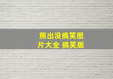 熊出没搞笑图片大全 搞笑版